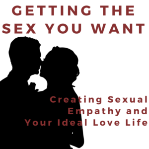 Getting the Sex You Want: Creating Sexual Empathy and Your Ideal Love Life