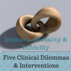 Intimacy, Sexuality & Infidelity: Five Clinical Dilemmas & Interventions