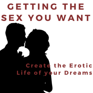 Getting the Sex You Want: Create the Erotic Life of Your Dreams